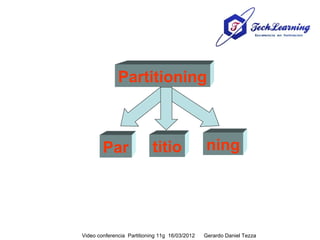 Partitioning



        Par                 titio               ning




Video conferencia Partitioning 11g 16/03/2012   Gerardo Daniel Tezza
 