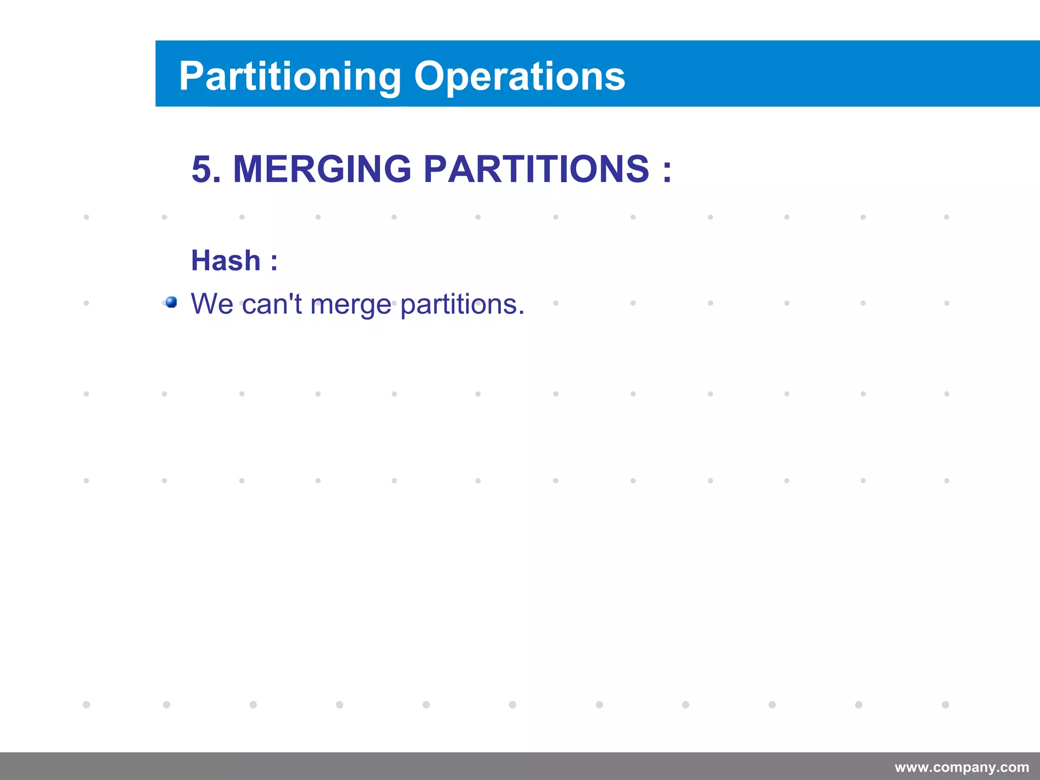 www.company.com
Merging a Partition
Company
LOGO
5. MERGING PARTITIONS :
Hash :
We can't merge partitions.
Partitioning Operations
 