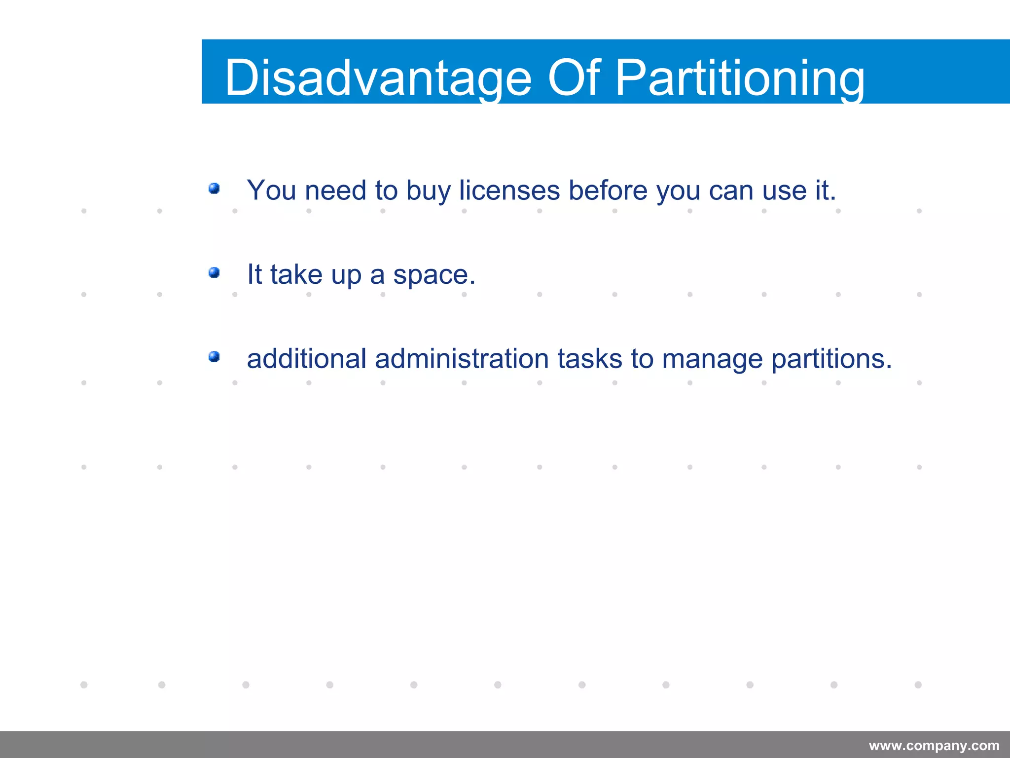 www.company.com
Disadvantage Of Partitioning
You need to buy licenses before you can use it.
It take up a space.
additional administration tasks to manage partitions.
Company
LOGO
 