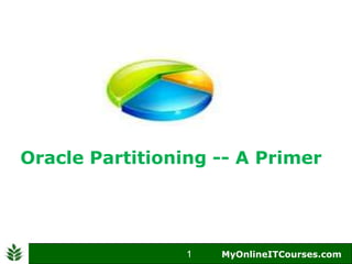Oracle Partitioning -- A Primer




                 1
                 1   MyOnlineITCourses.com
                       MyOnlineITCourses.com
 