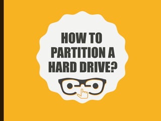 HOW TO
PARTITION A
HARD DRIVE?
 