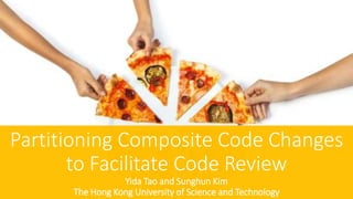 Partitioning Composite Code Changes
to Facilitate Code Review
Yida Tao and Sunghun Kim
The Hong Kong University of Science and Technology
 