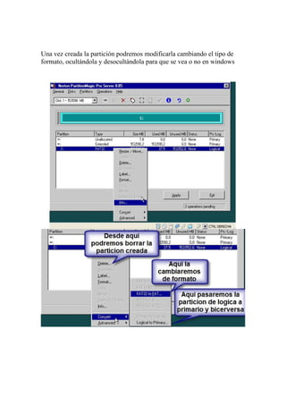 Una vez creada la partición podremos modificarla cambiando el tipo de
formato, ocultándola y desocultándola para que se vea o no en windows
 