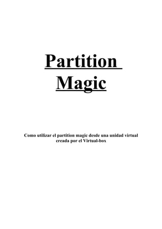 Partition
           Magic

Como utilizar el partition magic desde una unidad virtual
                creada por el Virtual-box
 
