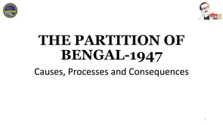 THE PARTITION OF
BENGAL-1947
Causes, Processes and Consequences
1
 