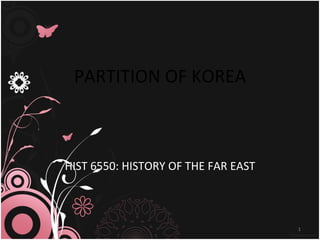 PARTITION OF KOREA HIST 6550: HISTORY OF THE FAR EAST 
