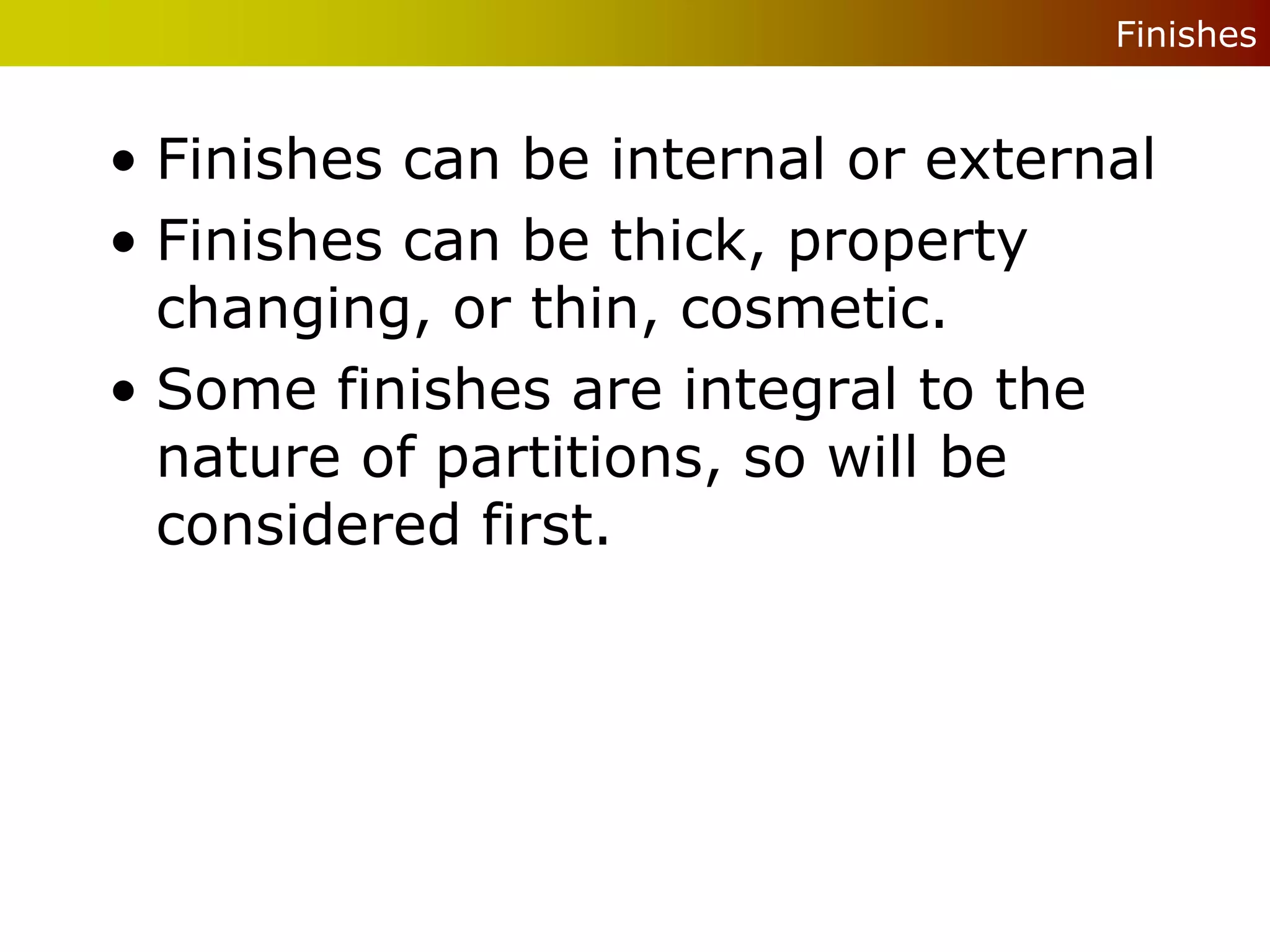 Finishes


• Finishes can be internal or external
• Finishes can be thick, property
  changing, or thin, cosmetic.
• Some finishes are integral to the
  nature of partitions, so will be
  considered first.
 