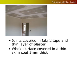 Finishing plaster board




• Joints covered in fabric tape and
  thin layer of plaster
• Whole surface covered in a thin
  skim coat 3mm thick
 