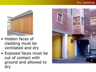 Dry claddings




• Hidden faces of
  cladding must be
  ventilated and dry
• Exposed faces must be
  out of contact with
  ground and allowed to
  dry
 