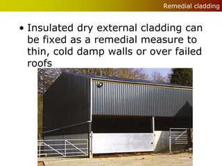 Remedial cladding


• Insulated dry external cladding can
  be fixed as a remedial measure to
  thin, cold damp walls or over failed
  roofs
 