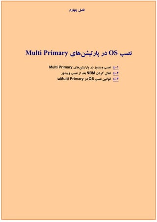 ‫ﻓﺼﻞ ﭼﻬﺎرم‬




‫ﻧﺼﺐ ‪ OS‬در ﭘﺎرﺗﻴﺸﻦﻫﺎي ‪Multi Primary‬‬
       ‫1-4 ﻧﺼﺐ وﻳﻨﺪوز در ﭘﺎرﺗﻴﺸﻦﻫﺎي ‪Multi Primary‬‬
              ‫2-4 ﻓﻌﺎل ﻛﺮدن ‪ NBM‬ﺑﻌﺪ از ﻧﺼﺐ وﻳﻨﺪوز‬
            ‫3-4 ﻗﻮاﻧﻴﻦ ﻧﺼﺐ ‪ OS‬در ‪Multi Primary‬ﻫﺎ‬
 