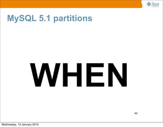 MySQL 5.1 partitions




                   WHEN
                             44


Wednesday, 13 January 2010
 