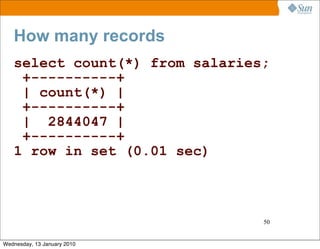 How many records
   select count(*) from salaries;
    +----------+
    | count(*) |
    +----------+
    | 2844047 |
    +----------+
   1 row in set (0.01 sec)



                                50


Wednesday, 13 January 2010
 
