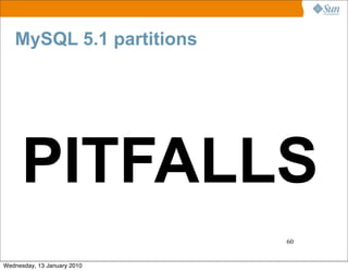 MySQL 5.1 partitions




     PITFALLS
                             60


Wednesday, 13 January 2010
 
