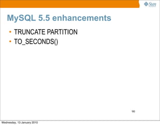 MySQL 5.5 enhancements
     • TRUNCATE PARTITION
     • TO_SECONDS()




                             90


Wednesday, 13 January 2010
 