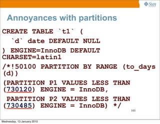 Annoyances with partitions
CREATE TABLE `t1` (
  `d` date DEFAULT NULL
) ENGINE=InnoDB DEFAULT
CHARSET=latin1
/*!50100 PAR...