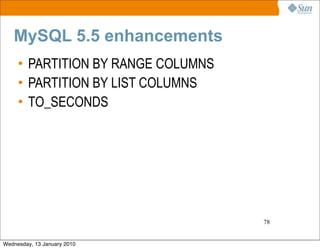 MySQL 5.5 enhancements
     • PARTITION BY RANGE COLUMNS
     • PARTITION BY LIST COLUMNS
     • TO_SECONDS




          ...