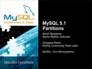 MySQL 5.1
Partitions
Sarah Sproehnle
Senior MySQL Instructor

Giuseppe Maxia
MySQL Community Team Lead

MySQL - Sun Microsystems
 