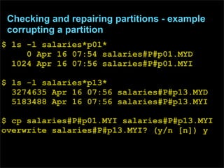 Checking and repairing partitions - example
 corrupting a partition
$ ls -l salaries*p01*
     0 Apr 16 07:54 salaries#P#p...