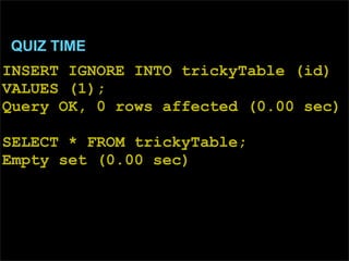 QUIZ TIME
INSERT IGNORE INTO trickyTable (id)
VALUES (1);
Query OK, 0 rows affected (0.00 sec)

SELECT * FROM trickyTable;...