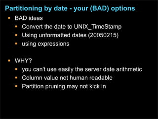 Partitioning by date - your (BAD) options
 BAD ideas
   Convert the date to UNIX_TimeStamp
   Using unformatted dates (...
