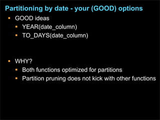 Partitioning by date - your (GOOD) options
 GOOD ideas
   YEAR(date_column)
   TO_DAYS(date_column)



 WHY?
   Both ...