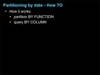 Partitioning by date - How TO
 How it works
   partition BY FUNCTION
   query BY COLUMN
 