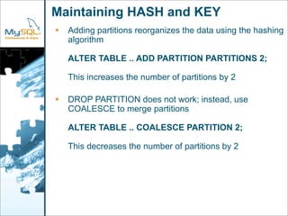 Maintaining HASH and KEY
    Adding partitions reorganizes the data using the hashing

    algorithm

    ALTER TABLE .. ...