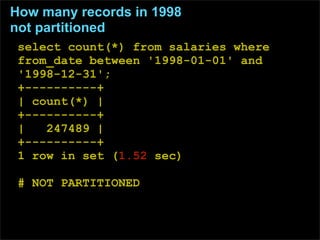 How many records in 1998
not partitioned
 select count(*) from salaries where
 from_date between '1998-01-01' and
 '1998-1...