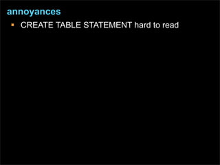 annoyances
 CREATE TABLE STATEMENT hard to read
 