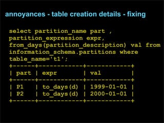 annoyances - table creation details - fixing

 select partition_name part ,
 partition_expression expr,
 from_days(partiti...