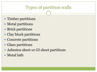 Types of partition walls
 Timber partitions
 Metal partitions
 Brick partitions
 Clay block partitions
 Concrete partitions
 Glass partitions
 Asbestos sheet or GI sheet partitions
 Metal lath
 