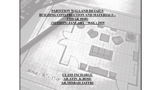 PARTITION WALLAND DETAILS
BUILDING CONSTRUCTION AND MATERIALS –
VIII(AR 404B)
(SESSION: JANUARY - MAY ) 2019
CLASS INCHARGE
AR.ATIN .K.BOSE
AR.MISBAH JAFFRI
 