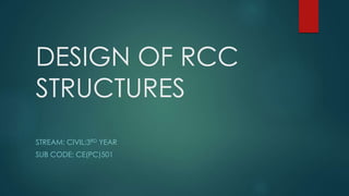 DESIGN OF RCC
STRUCTURES
STREAM: CIVIL;3RD YEAR
SUB CODE: CE(PC)501
 