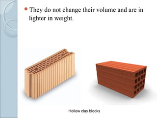They do not change their volume and are in
lighter in weight.
Hollow clay blocks
 