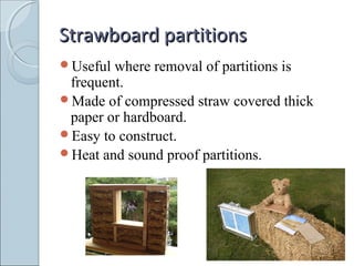Strawboard partitionsStrawboard partitions
Useful where removal of partitions is
frequent.
Made of compressed straw covered thick
paper or hardboard.
Easy to construct.
Heat and sound proof partitions.
 