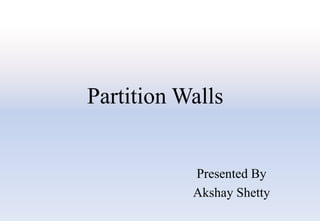Partition Walls
Presented By
Akshay Shetty
 