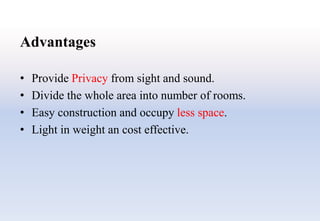 Advantages
• Provide Privacy from sight and sound.
• Divide the whole area into number of rooms.
• Easy construction and occupy less space.
• Light in weight an cost effective.
 