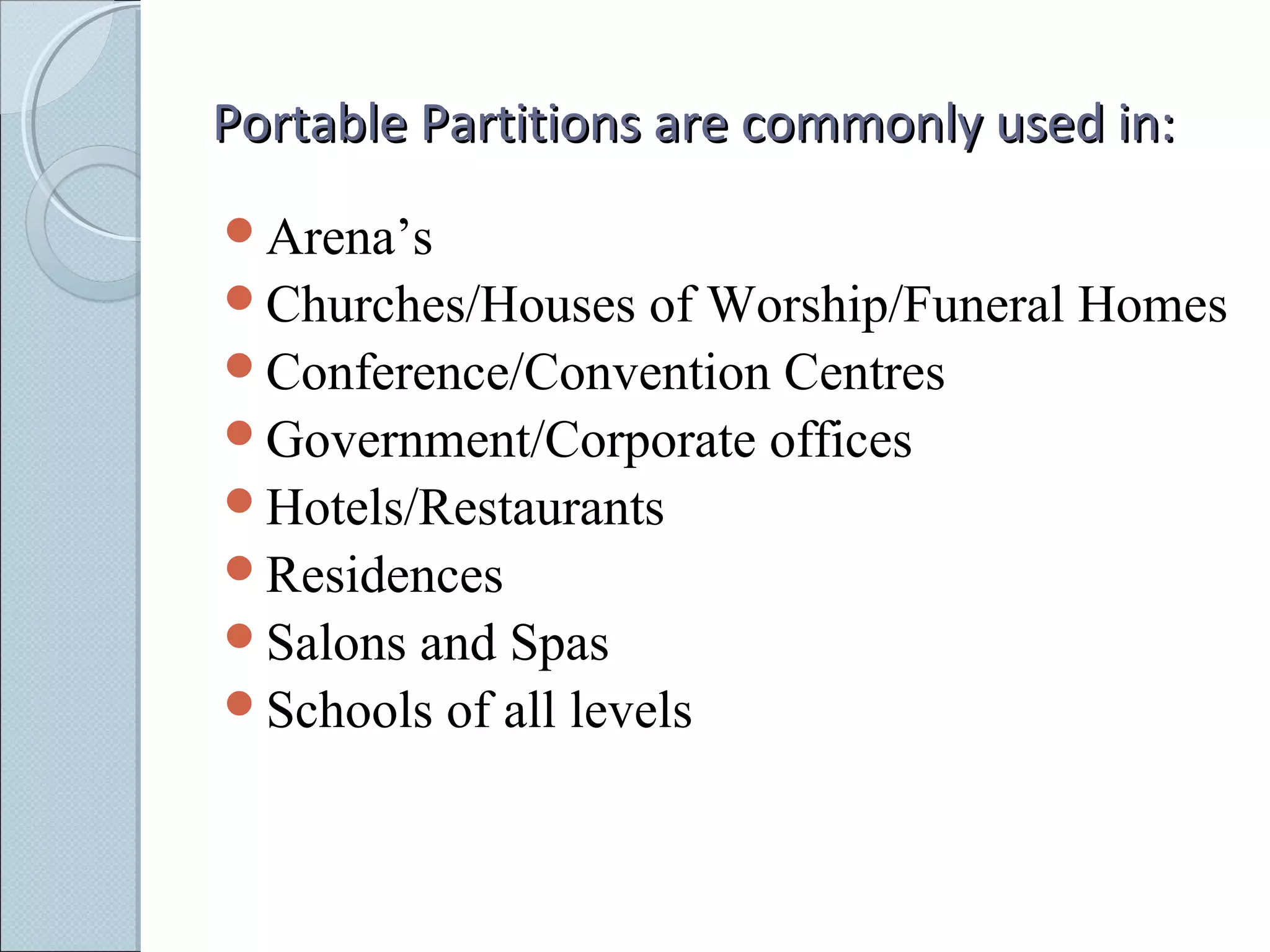 Portable Partitions are commonly used in:Portable Partitions are commonly used in:
Arena’s
Churches/Houses of Worship/Funeral Homes
Conference/Convention Centres
Government/Corporate offices
Hotels/Restaurants
Residences
Salons and Spas
Schools of all levels
 