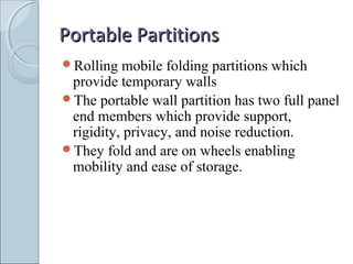 Portable PartitionsPortable Partitions
Rolling mobile folding partitions which
provide temporary walls
The portable wall partition has two full panel
end members which provide support,
rigidity, privacy, and noise reduction.
They fold and are on wheels enabling
mobility and ease of storage.
 