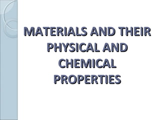 MATERIALS AND THEIRMATERIALS AND THEIR
PHYSICAL ANDPHYSICAL AND
CHEMICALCHEMICAL
PROPERTIESPROPERTIES
 