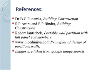 References:References:
Dr B.C.Punamia, Building Construction
S.P.Arora and S.P.Bindra, Building
Construction
Robert Jantschek, Portable wall partition with
full panel end members.
www.niceduniya.com,Principles of design of
partitions walls.
Images are taken from google image search
 