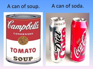 A can of soda.A can of soup.
