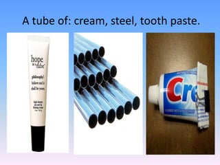 A tube of: cream, steel, tooth paste. 