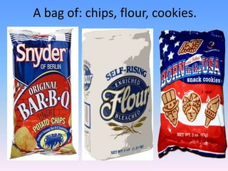 A bag of: chips, flour, cookies.