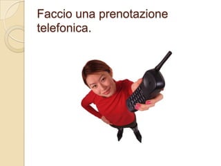 Faccio una prenotazione
telefonica.

 