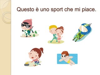 Questo è uno sport che mi piace.

 