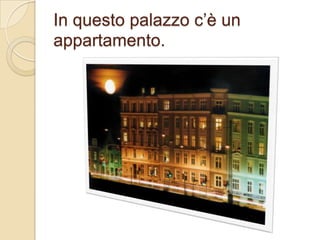 In questo palazzo c’è un
appartamento.

 