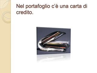 Nel portafoglio c’è una carta di
credito.

 