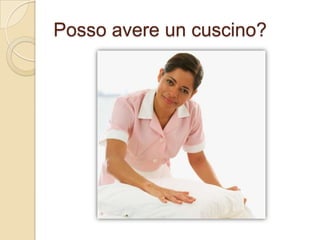 Posso avere un cuscino?

 